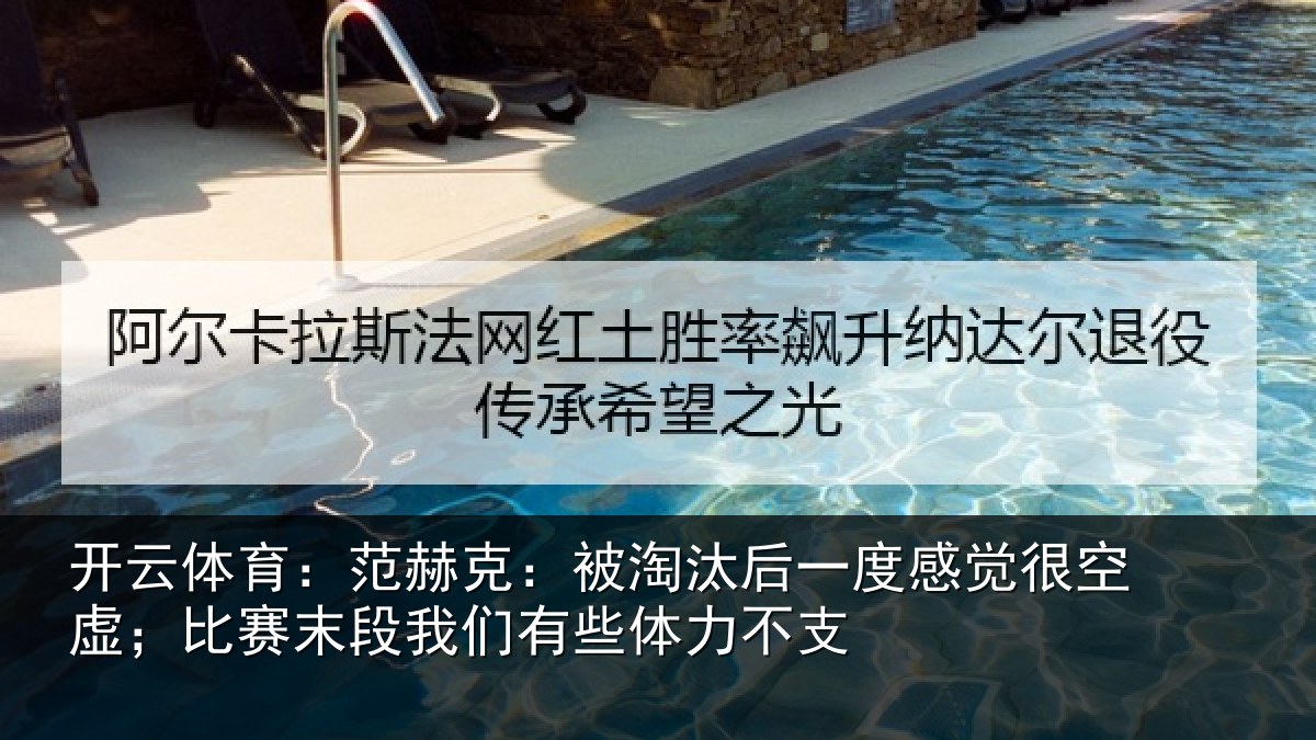 开云体育：范赫克：被淘汰后一度感觉很空虚；比赛末段我们有些体力不支