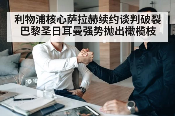 利物浦核心萨拉赫续约谈判破裂 巴黎圣日耳曼强势抛出橄榄枝