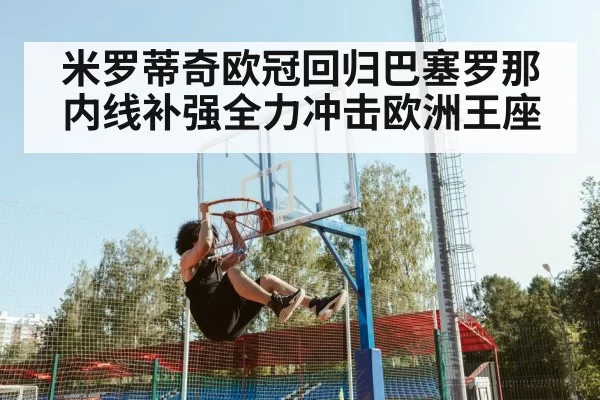 米罗蒂奇欧冠回归巴塞罗那 内线补强全力冲击欧洲王座