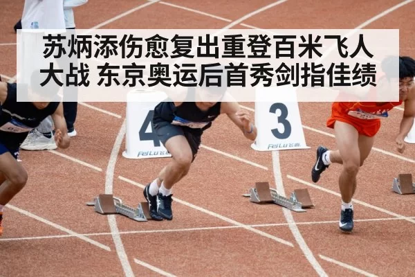 苏炳添伤愈复出重登百米飞人大战 东京奥运后首秀剑指佳绩