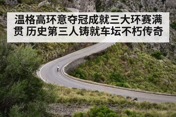 温格高环意夺冠成就三大环赛满贯 历史第三人铸就车坛不朽传奇