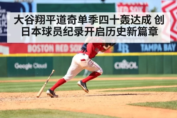 大谷翔平道奇单季四十轰达成 创日本球员纪录开启历史新篇章