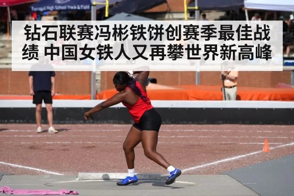 钻石联赛冯彬铁饼创赛季最佳战绩 中国女铁人又再攀世界新高峰
