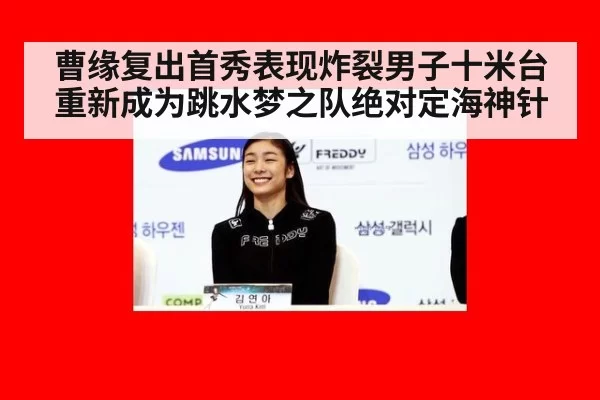 曹缘复出首秀表现炸裂男子十米台重新成为跳水梦之队绝对定海神针