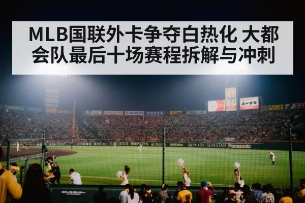 MLB国联外卡争夺白热化 大都会队最后十场赛程拆解与冲刺